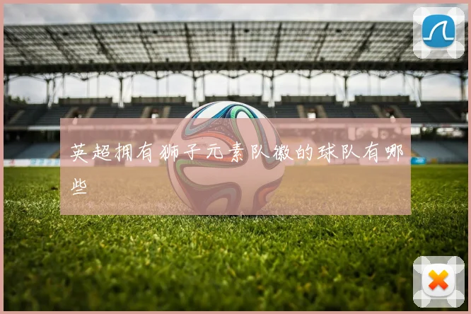 英超拥有狮子元素队徽的球队有哪些