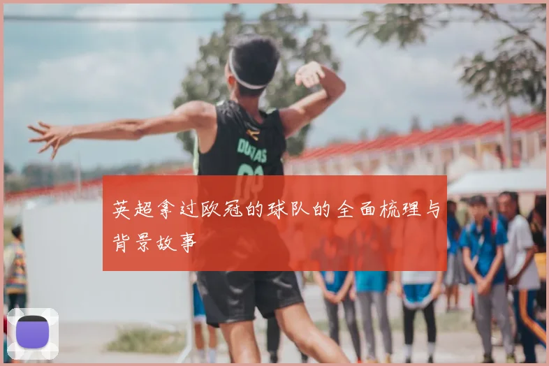 英超拿过欧冠的球队的全面梳理与背景故事