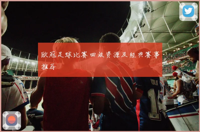 欧冠足球比赛回放资源及经典赛事推荐
