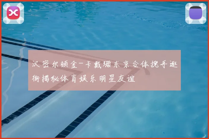 汉密尔顿金-卡戴珊东京合体挽手逛街揭秘体育娱乐明星友谊
