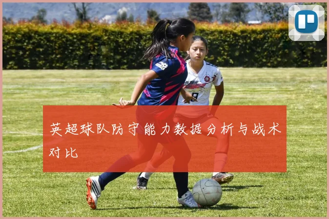 英超球队防守能力数据分析与战术对比