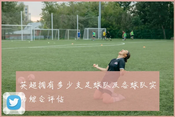 英超拥有多少支足球队及各球队实力综合评估