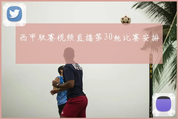 西甲联赛视频直播第30轮比赛安排
